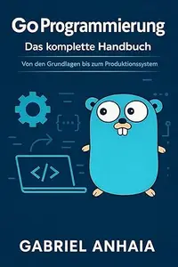Go Programmierung — Das komplette Handbuch: Von den Grundlagen bis zum Produktionssystem