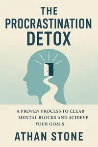 The Procrastination Detox: A Proven Process to Clear Mental Blocks and Achieve Your Goals