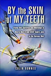 By the Skin of my Teeth: The Memoirs of an RAF Mustang Pilot in World War II and of Flying Sabres with USAF in Korea (Repost)