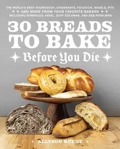 30 Breads to Bake Before You Die: The World's Best Sourdough, Croissants, Focaccia, Bagels, Pita