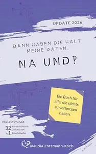 Dann haben die halt meine Daten. Na und?!: Ein Buch für alle, die nichts zu verbergen haben