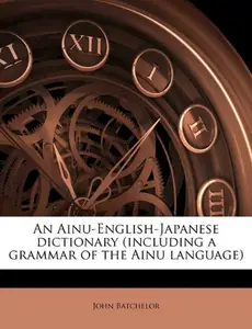 An Ainu-English-Japanese Dictionary (including a Grammar of the Ainu Language)