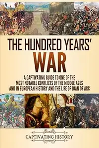 The Hundred Years’ War: A Captivating Guide to One of the Most Notable Conflicts of the Middle Ages and in European Hist