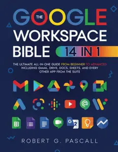 The Google Workspace Bible: [14 in 1] The Ultimate All-in-One Guide from Beginner to Advanced | Including Gmail