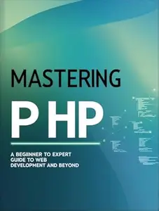 Mastering PHP: A Beginner to Expert Guide to Web Development and Beyond