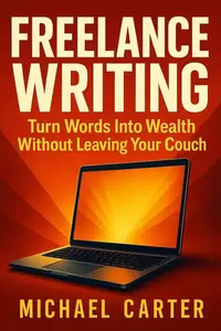 Freelance Writing: Turn Words Into Wealth Without Leaving Your Couch