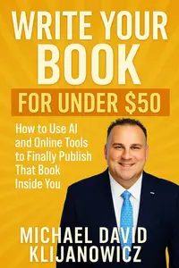 Write Your Book for Under $50: How to Use AI and Online Tools to Finally Publish That Book Inside You