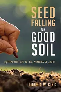 Seed Falling on Good Soil : Rooting Our Lives in the Parables of Jesus