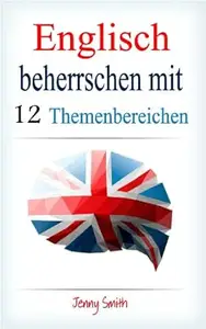 Englisch beherrschen mit 12 Themenbereichen: Über 200 mittelschwere Wörter und Phrasen erklärt