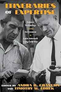 Itineraries of Expertise: Science, Technology, and the Environment in Latin America's Long Cold War