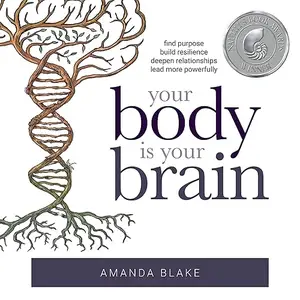 Your Body Is Your Brain: Leverage Your Somatic Intelligence to Find Purpose, Build Resilience, Deepen Relationships [Audiobook]