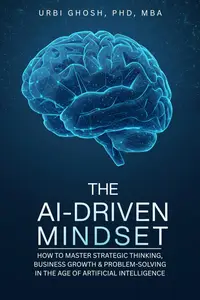 The AI-Driven Mindset : How to Master Strategic Thinking, Business Growth & Problem-Solving in the Age of AI