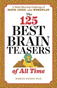 The 125 Best Brain Teasers of All Time: A Mind-Blowing Challenge of Math, Logic, and Wordplay