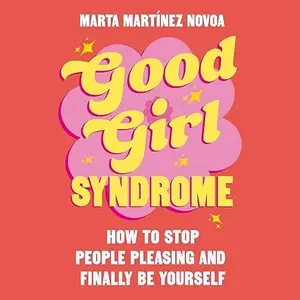 Good Girl Syndrome: How to Stop People Pleasing and Finally Be Yourself [Audiobook]