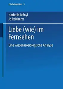 Liebe (wie) im Fernsehen: Eine wissenssoziologische Analyse