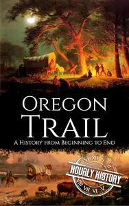 The Oregon Trail: A History from Beginning to End