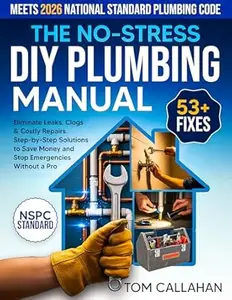 The No-Stress DIY Plumbing Manual: 53+ Easy Fixes Backed by NSPC Standards to Eliminate Leaks, Clogs & Costly Repairs