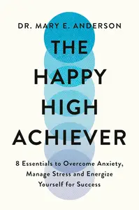 The Happy High Achiever: 8 Essentials to Overcome Anxiety, Reduce Stress and Energize Yourself for Success