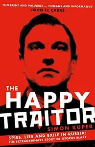 The Happy Traitor: Spies, Lies and Exile in Russia: The Extraordinary Story of George Blake