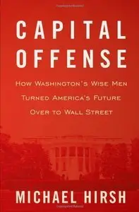 Capital Offense: How Washington's Wise Men Turned America's Future Over to Wall Street (Repost)
