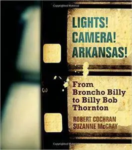 Lights! Camera! Arkansas!: From Broncho Billy to Billy Bob Thornton