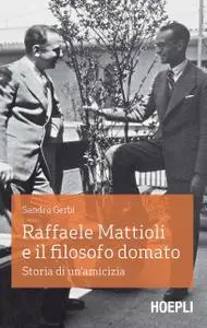 Sandro Gerbi - Raffaele Mattioli e il filosofo domato. Storia di un'amicizia
