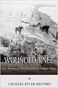 Wounded Knee: The Massacre that Ended the Indian Wars