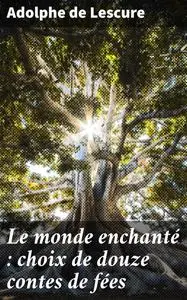 «Le monde enchanté : choix de douze contes de fées» by Adolphe de Lescure