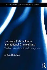 Universal Jurisdiction in International Criminal Law: The Debate and the Battle for Hegemony