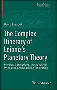 The Complex Itinerary of Leibniz’s Planetary Theory: Physical Convictions, Metaphysical Principles and Keplerian