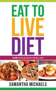 «Eat To Live Diet Reloaded : 70 Top Eat To Live Recipes You Will Love !» by Samantha Michaels