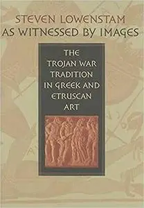 As Witnessed by Images: The Trojan War Tradition in Greek and Etruscan Art
