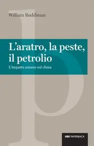 William Ruddiman - L'aratro, la peste, il petrolio. L'impatto umano sul clima (2015)