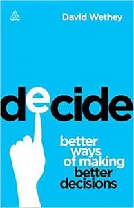 Decide: Better Ways of Making Better Decisions