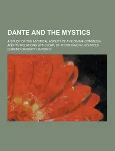 Dante and the Mystics: A Study of the Mystical Aspect of the Divine Commedia