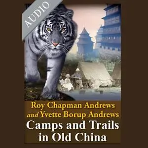 Camps and Trails in Old China: A Narrative of Exploration, Adventure and Sport in Little Known China [Audiobook]