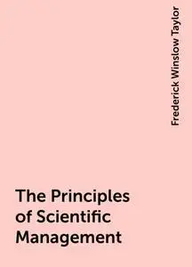 «The Principles of Scientific Management» by Frederick Winslow Taylor