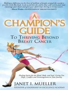 A Champion's Guide To Thriving Beyond Breast Cancer: Healing Stores for the Mind, Body, and Soul, Giving You Hope, Comfort...