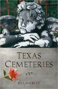 Texas Cemeteries: The Resting Places of Famous, Infamous, and Just Plain Interesting Texans