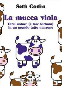 Seth Godin - La mucca viola. Farsi notare (e fare fortuna) in un mondo tutto marrone