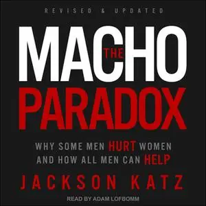 «The Macho Paradox: Why Some Men Hurt Women and How All Men Can Help» by Jackson Katz