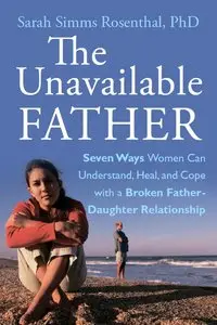 The Unavailable Father: Seven Ways Women Can Understand, Heal, and Cope with a Broken Father-Daughter Relationship