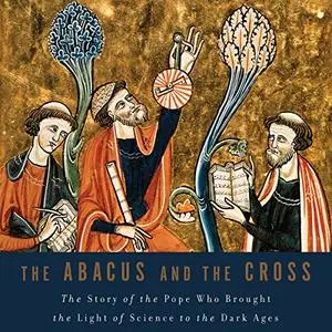 The Abacus and the Cross: The Story of the Pope Who Brought the Light of Science to the Dark Ages [Audiobook]