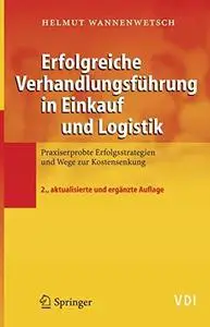 Erfolgreiche Verhandlungsfuhrung in Einkauf und Logistik, 2.Auflage, Praxiserprobte Erfolgsstrategien und Wege zur Kostensenkun