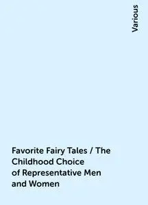 «Favorite Fairy Tales / The Childhood Choice of Representative Men and Women» by Various