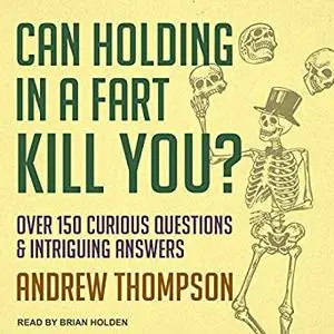 Can Holding in a Fart Kill You?: Over 150 Curious Questions and Intriguing Answers [Audiobook]