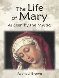 «The Life of Mary As Seen By the Mystics» by Raphael Brown