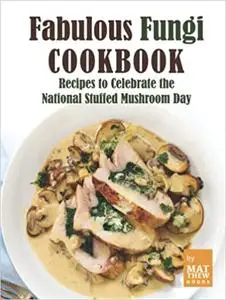 Fabulous Fungi Cookbook: Recipes to Celebrate the National Stuffed Mushroom Day