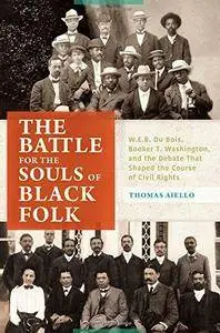 The Battle for the Souls of Black Folk: W.E.B. Du Bois, Booker T. Washington, and the Debate That Shaped the Course of Civil Ri