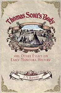 Thomas Scott's Body: and Other Essays on Early Manitoba History